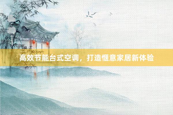 高效节能台式空调，打造惬意家居新体验