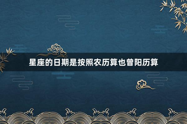 星座的日期是按照农历算也曾阳历算