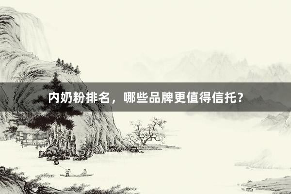 内奶粉排名，哪些品牌更值得信托？